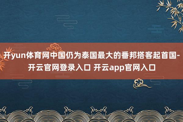 开yun体育网中国仍为泰国最大的番邦搭客起首国-开云官网登录入口 开云app官网入口