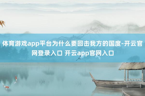 体育游戏app平台为什么要回击我方的国度-开云官网登录入口 开云app官网入口