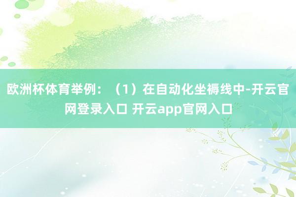 欧洲杯体育举例：（1）在自动化坐褥线中-开云官网登录入口 开云app官网入口