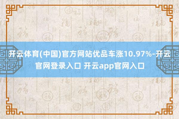 开云体育(中国)官方网站优品车涨10.97%-开云官网登录入口 开云app官网入口