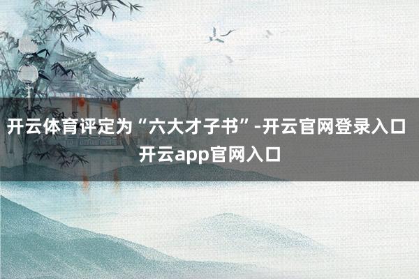 开云体育评定为“六大才子书”-开云官网登录入口 开云app官网入口