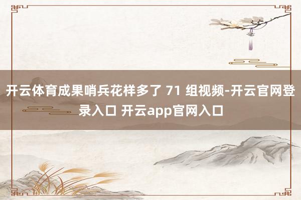 开云体育成果哨兵花样多了 71 组视频-开云官网登录入口 开云app官网入口