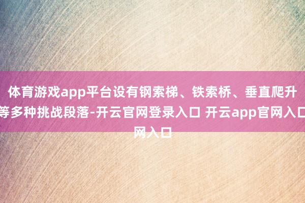 体育游戏app平台设有钢索梯、铁索桥、垂直爬升等多种挑战段落-开云官网登录入口 开云app官网入口