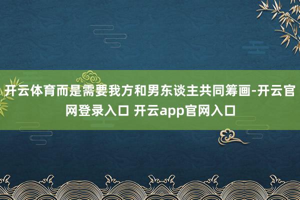 开云体育而是需要我方和男东谈主共同筹画-开云官网登录入口 开云app官网入口