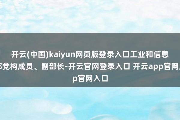 开云(中国)kaiyun网页版登录入口工业和信息化部党构成员、副部长-开云官网登录入口 开云app官网入口