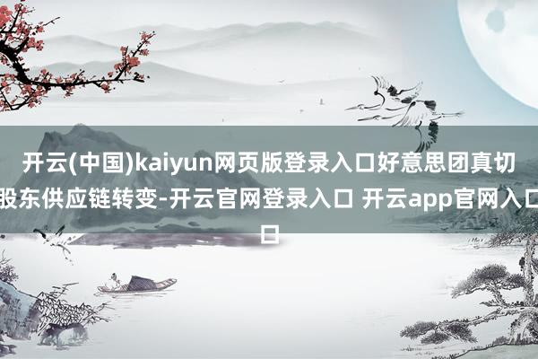 开云(中国)kaiyun网页版登录入口好意思团真切股东供应链转变-开云官网登录入口 开云app官网入口