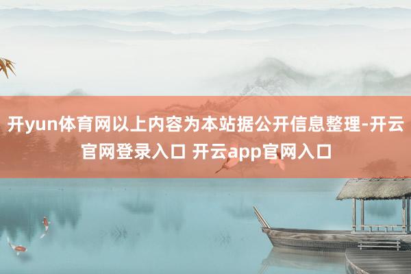 开yun体育网以上内容为本站据公开信息整理-开云官网登录入口 开云app官网入口
