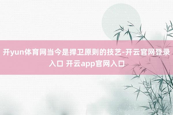 开yun体育网当今是捍卫原则的技艺-开云官网登录入口 开云app官网入口