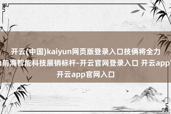 开云(中国)kaiyun网页版登录入口技俩将全力打形成为前海智能科技展销标杆-开云官网登录入口 开云app官网入口