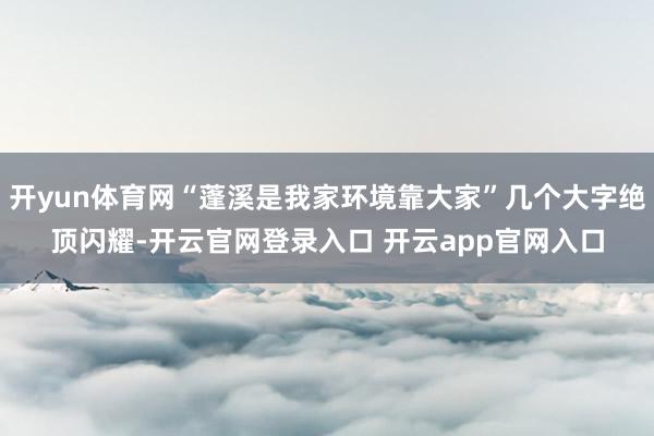开yun体育网“蓬溪是我家环境靠大家”几个大字绝顶闪耀-开云官网登录入口 开云app官网入口