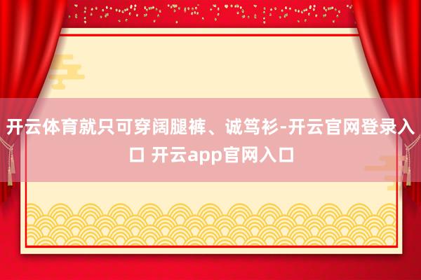 开云体育就只可穿阔腿裤、诚笃衫-开云官网登录入口 开云app官网入口
