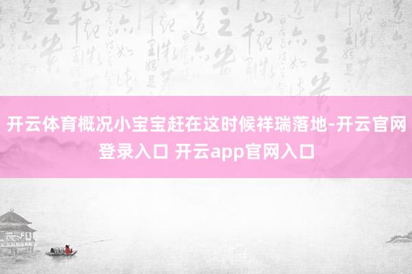 开云体育概况小宝宝赶在这时候祥瑞落地-开云官网登录入口 开云app官网入口