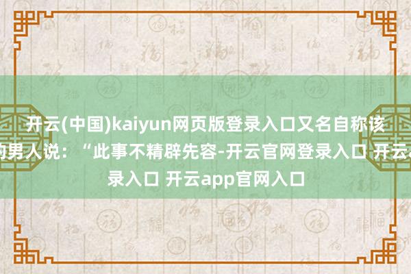 开云(中国)kaiyun网页版登录入口又名自称该暖锅店雇主的男人说：“此事不精辟先容-开云官网登录入口 开云app官网入口