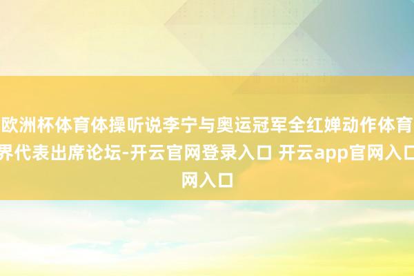 欧洲杯体育体操听说李宁与奥运冠军全红婵动作体育界代表出席论坛-开云官网登录入口 开云app官网入口
