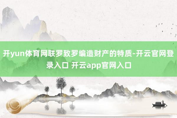 开yun体育网联罗致罗编造财产的特质-开云官网登录入口 开云app官网入口