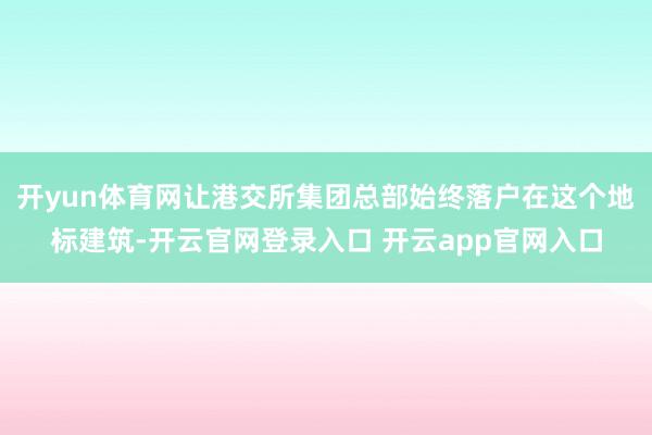 开yun体育网让港交所集团总部始终落户在这个地标建筑-开云官网登录入口 开云app官网入口