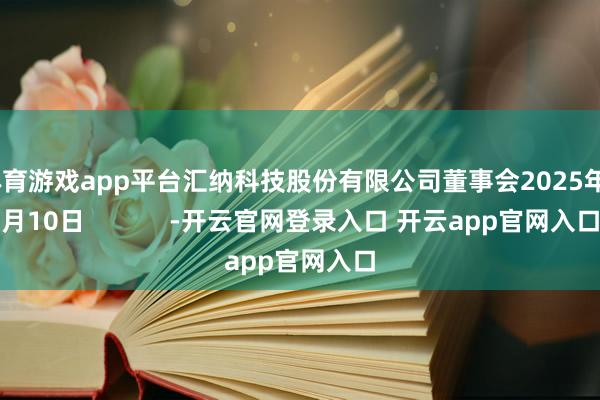 体育游戏app平台汇纳科技股份有限公司董事会2025年5月10日            -开云官网登录入口 开云app官网入口