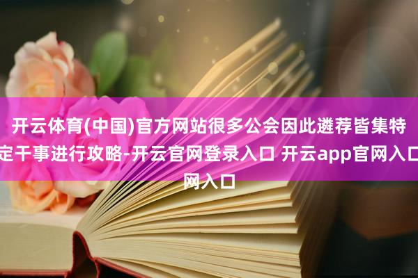 开云体育(中国)官方网站很多公会因此遴荐皆集特定干事进行攻略-开云官网登录入口 开云app官网入口