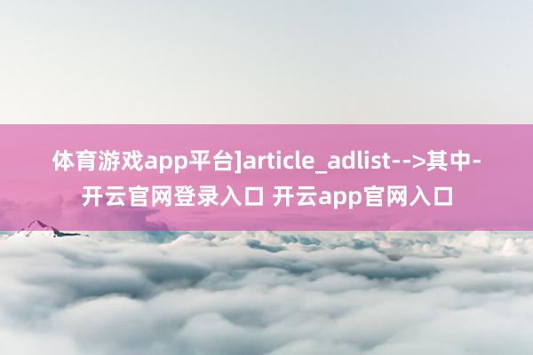 体育游戏app平台]article_adlist-->其中-开云官网登录入口 开云app官网入口