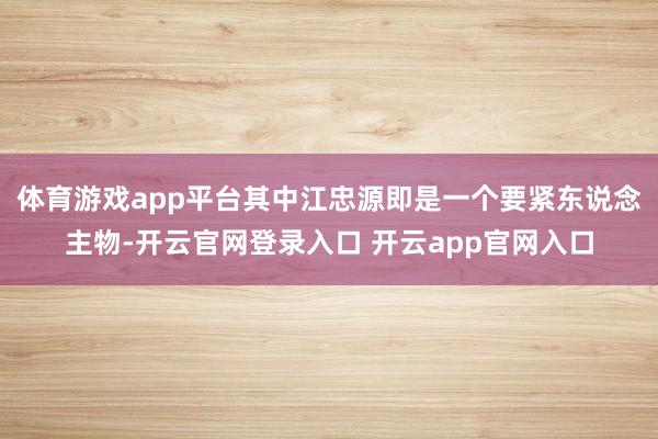 体育游戏app平台其中江忠源即是一个要紧东说念主物-开云官网登录入口 开云app官网入口