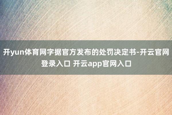 开yun体育网字据官方发布的处罚决定书-开云官网登录入口 开云app官网入口
