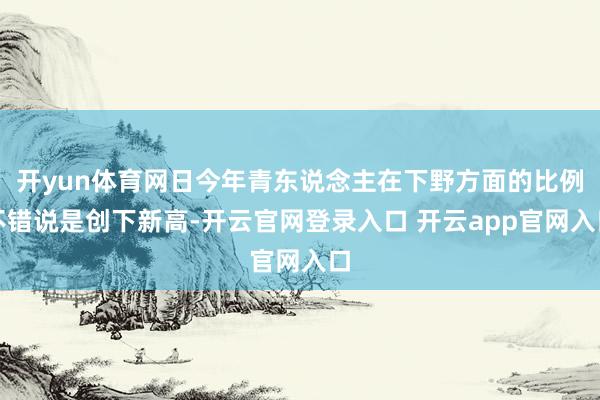 开yun体育网日今年青东说念主在下野方面的比例不错说是创下新高-开云官网登录入口 开云app官网入口