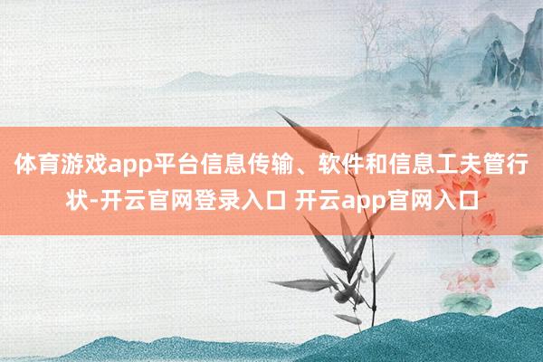 体育游戏app平台信息传输、软件和信息工夫管行状-开云官网登录入口 开云app官网入口