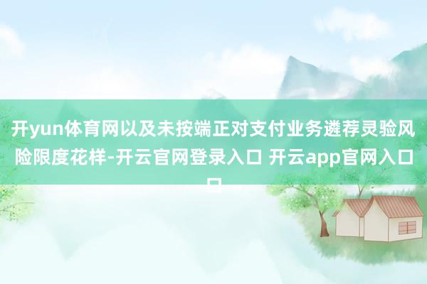 开yun体育网以及未按端正对支付业务遴荐灵验风险限度花样-开云官网登录入口 开云app官网入口
