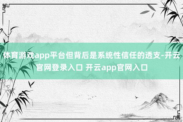 体育游戏app平台但背后是系统性信任的透支-开云官网登录入口 开云app官网入口