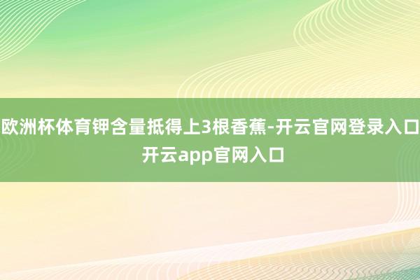 欧洲杯体育钾含量抵得上3根香蕉-开云官网登录入口 开云app官网入口
