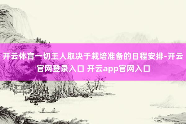 开云体育一切王人取决于栽培准备的日程安排-开云官网登录入口 开云app官网入口