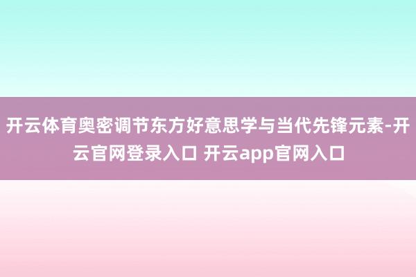 开云体育奥密调节东方好意思学与当代先锋元素-开云官网登录入口 开云app官网入口