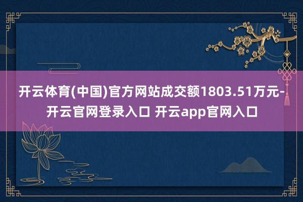 开云体育(中国)官方网站成交额1803.51万元-开云官网登录入口 开云app官网入口