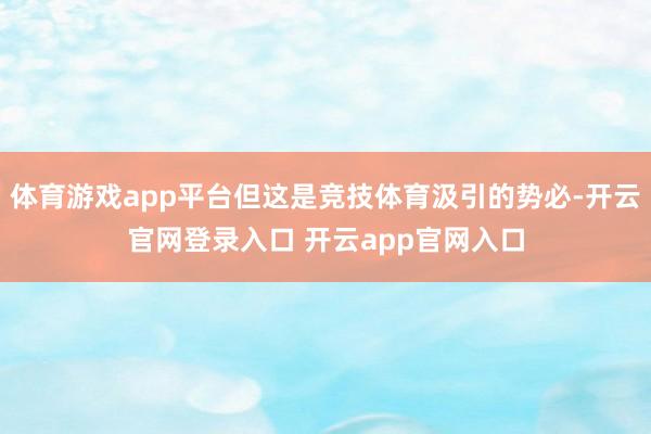 体育游戏app平台但这是竞技体育汲引的势必-开云官网登录入口 开云app官网入口