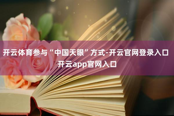 开云体育参与“中国天眼”方式-开云官网登录入口 开云app官网入口