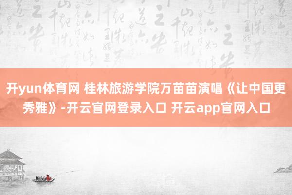开yun体育网 桂林旅游学院万苗苗演唱《让中国更秀雅》-开云官网登录入口 开云app官网入口