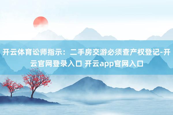 开云体育讼师指示：二手房交游必须查产权登记-开云官网登录入口 开云app官网入口