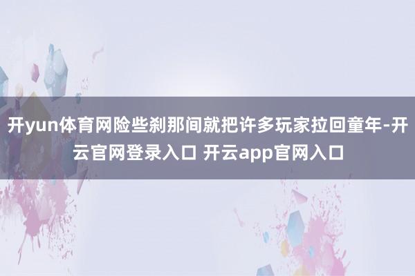 开yun体育网险些刹那间就把许多玩家拉回童年-开云官网登录入口 开云app官网入口