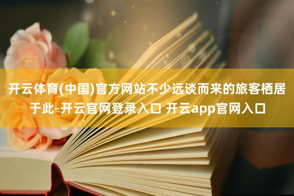 开云体育(中国)官方网站不少远谈而来的旅客栖居于此-开云官网登录入口 开云app官网入口