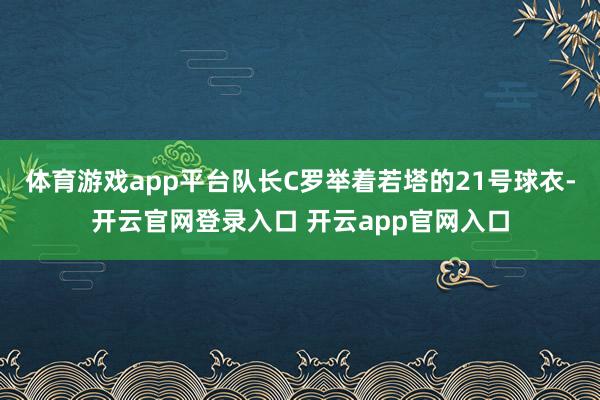 体育游戏app平台队长C罗举着若塔的21号球衣-开云官网登录入口 开云app官网入口